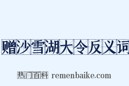 赠沙雪湖大令反义词是什么意思的图片